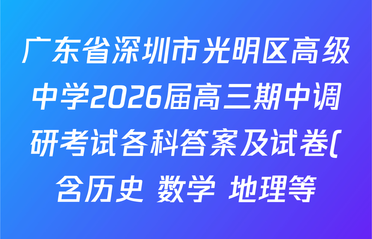 广东省深圳市光明区高级中学2026届高三期中调研考试各科答案及试卷(含历史 数学 地理等) 广东省深圳市光明区高级中学2026届高三期中调研考试各科答案及试卷(含历史 数学 地理等)